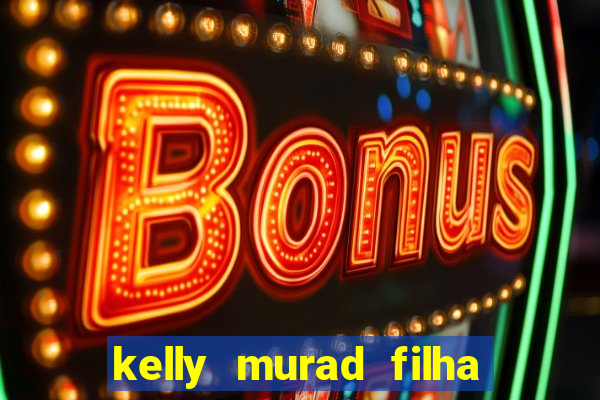 kelly murad filha de beto carrero